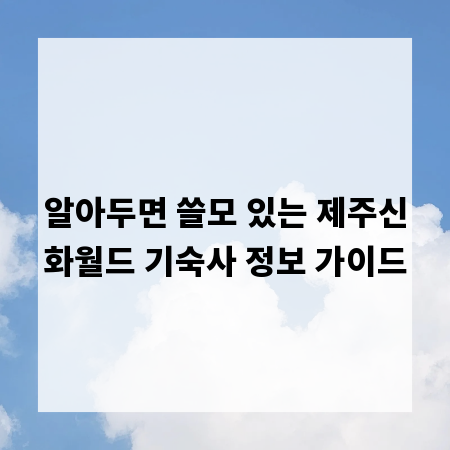 알아두면 쓸모 있는 제주신화월드 기숙사 정보 가이드
