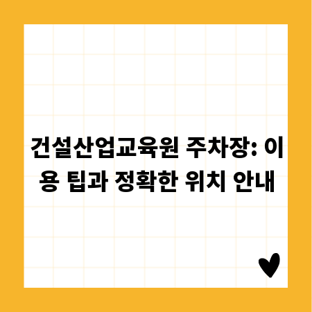 건설산업교육원 주차장: 이용 팁과 정확한 위치 안내