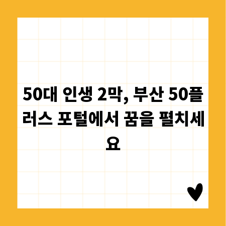 50대 인생 2막, 부산 50플러스 포털에서 꿈을 펼치세요