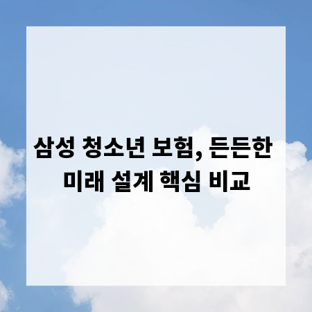 삼성 청소년 보험, 든든한 미래 설계 핵심 비교