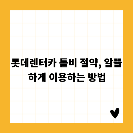 롯데렌터카 톨비 절약, 알뜰하게 이용하는 방법