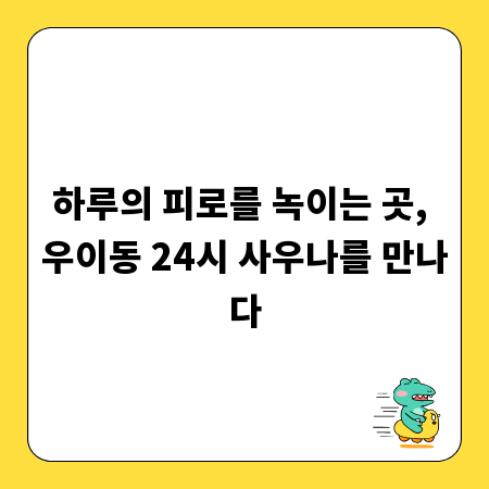 하루의 피로를 녹이는 곳, 우이동 24시 사우나를 만나다