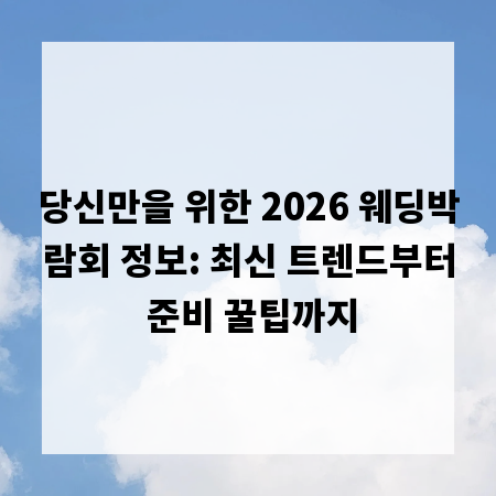 당신만을 위한 2026 웨딩박람회 정보: 최신 트렌드부터 준비 꿀팁까지