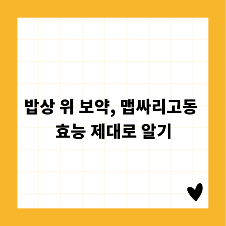 밥상 위 보약, 맵싸리고동 효능 제대로 알기