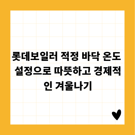 롯데보일러 적정 바닥 온도 설정으로 따뜻하고 경제적인 겨울나기