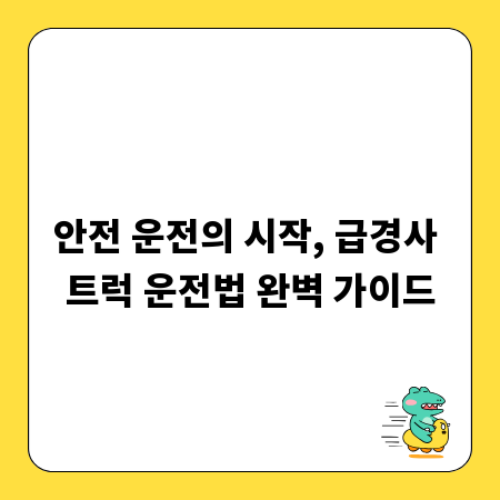 안전 운전의 시작, 급경사 트럭 운전법 완벽 가이드