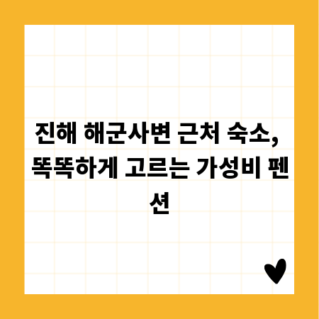 진해 해군사변 근처 숙소, 똑똑하게 고르는 가성비 펜션