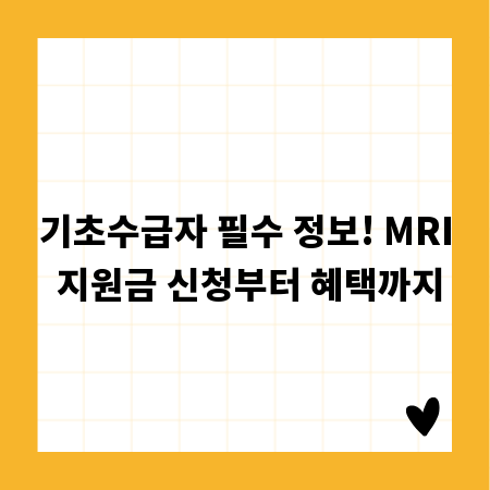 기초수급자 필수 정보! MRI 지원금 신청부터 혜택까지