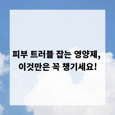 피부 트러블 잡는 영양제, 이것만은 꼭 챙기세요!