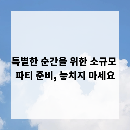 특별한 순간을 위한 소규모 파티 준비, 놓치지 마세요