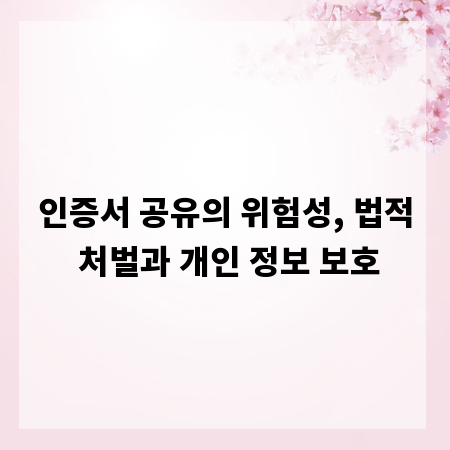 인증서 공유의 위험성, 법적 처벌과 개인 정보 보호