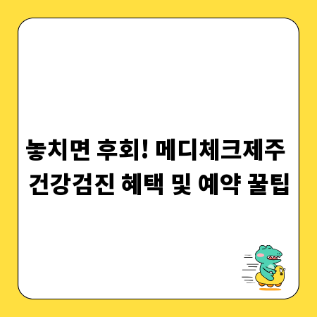 놓치면 후회! 메디체크제주 건강검진 혜택 및 예약 꿀팁