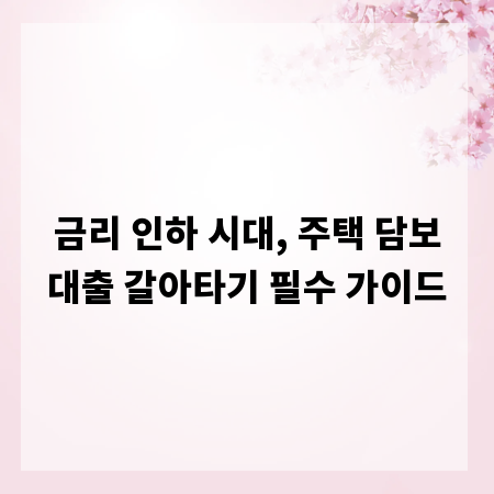 금리 인하 시대, 주택 담보대출 갈아타기 필수 가이드