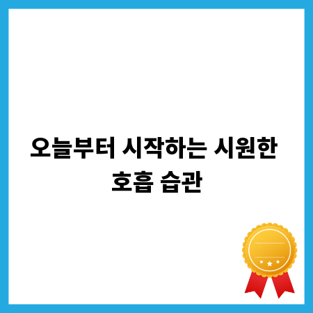 오늘부터 시작하는 시원한 호흡 습관