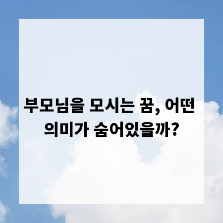 부모님을 모시는 꿈, 어떤 의미가 숨어있을까?