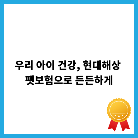 우리펫보험 현대해상, 든든한 우리 아이 건강 지킴이