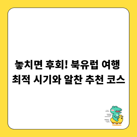 놓치면 후회! 북유럽 여행 최적 시기와 알찬 추천 코스