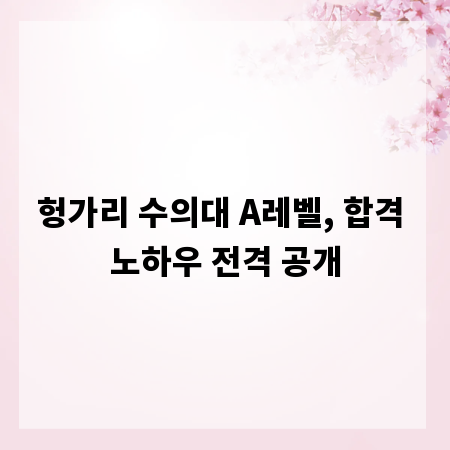 헝가리 수의대 A레벨, 합격 노하우 전격 공개