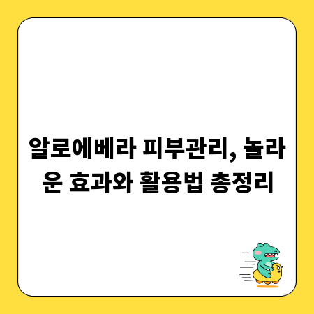 알로에베라 피부관리, 놀라운 효과와 활용법 총정리