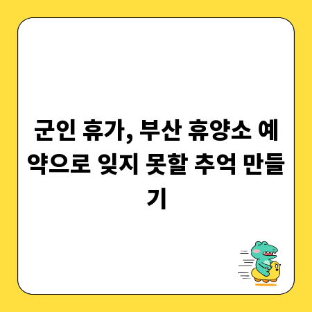 군인 휴가, 부산 휴양소 예약으로 잊지 못할 추억 만들기