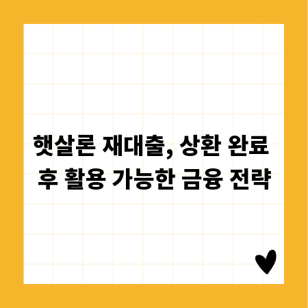 햇살론 재대출, 상환 완료 후 활용 가능한 금융 전략