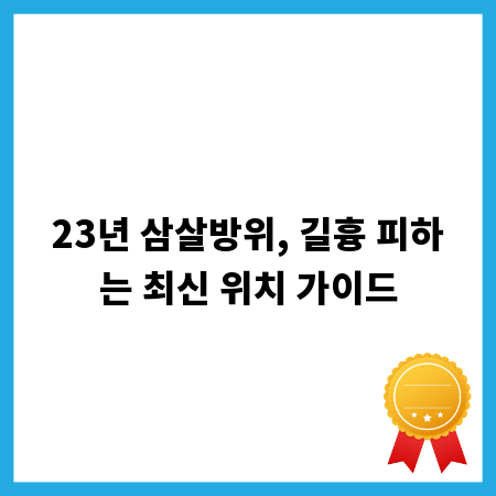 23년 삼살방위, 길흉 피하는 최신 위치 가이드