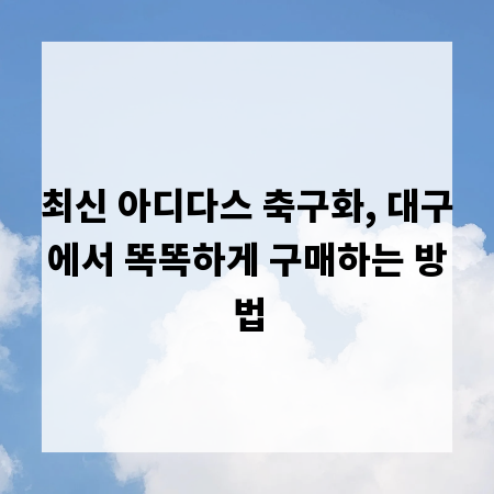 최신 아디다스 축구화, 대구에서 똑똑하게 구매하는 방법