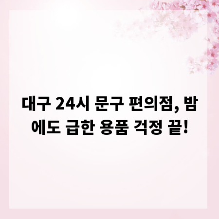 대구 24시 문구 편의점, 밤에도 급한 용품 걱정 끝!