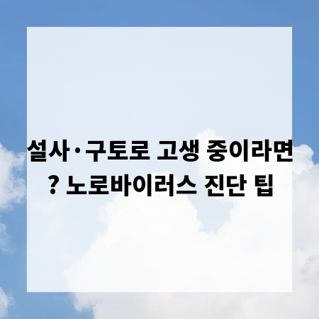 설사&middot;구토로 고생 중이라면? 노로바이러스 진단 팁