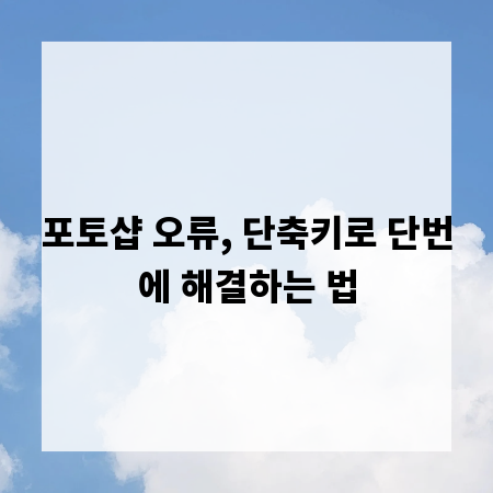 포토샵 오류, 단축키로 단번에 해결하는 법