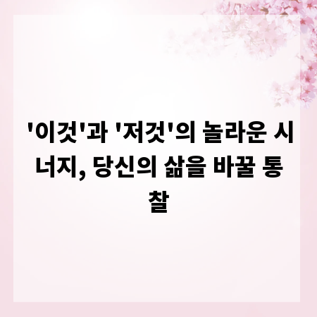 '이것'과 '저것'의 놀라운 시너지, 당신의 삶을 바꿀 통찰