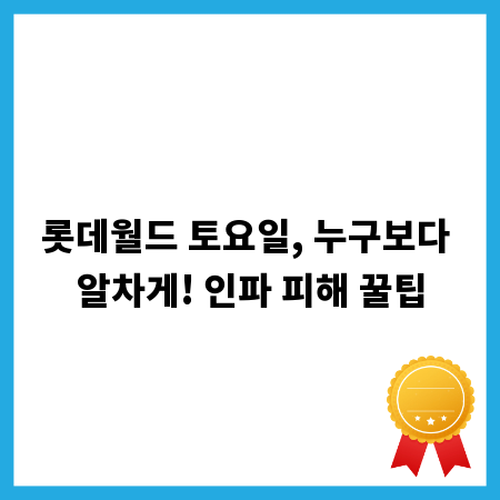 롯데월드 토요일, 누구보다 알차게! 인파 피해 꿀팁