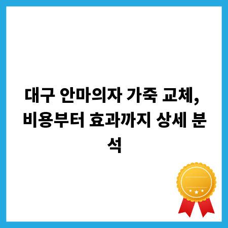 대구 안마의자 가죽 교체, 비용부터 효과까지 상세 분석