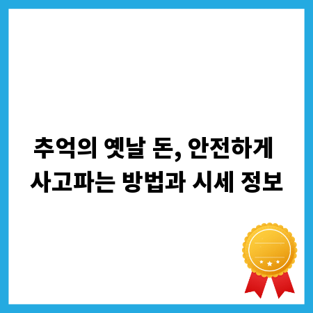 추억의 옛날 돈, 안전하게 사고파는 방법과 시세 정보
