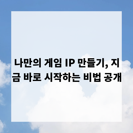 나만의 게임 IP 만들기, 지금 바로 시작하는 비법 공개