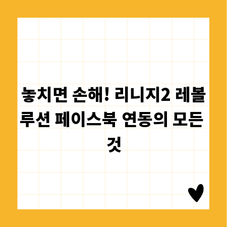 놓치면 손해! 리니지2 레볼루션 페이스북 연동의 모든 것