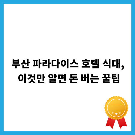 부산 파라다이스 호텔 식대, 이것만 알면 돈 버는 꿀팁