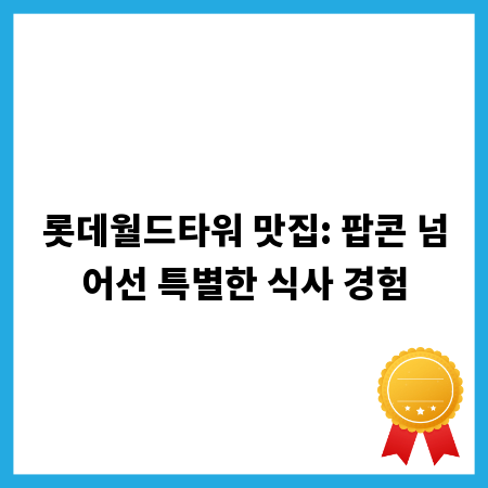롯데월드타워 맛집: 팝콘 넘어선 특별한 식사 경험