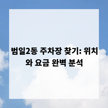 범일2동 주차장 찾기: 위치와 요금 완벽 분석