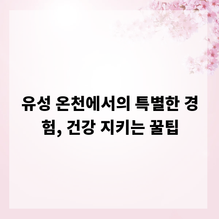 유성 온천에서의 특별한 경험, 건강 지키는 꿀팁