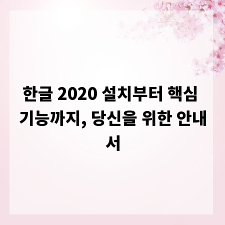 한글 2020 설치부터 핵심 기능까지, 당신을 위한 안내서