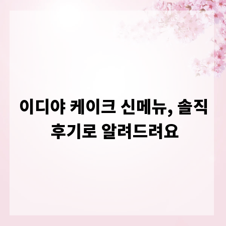 이디야 케이크 신메뉴, 솔직 후기로 알려드려요