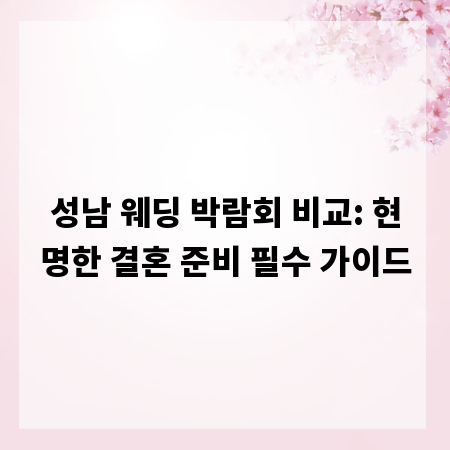 성남 웨딩 박람회 비교: 현명한 결혼 준비 필수 가이드