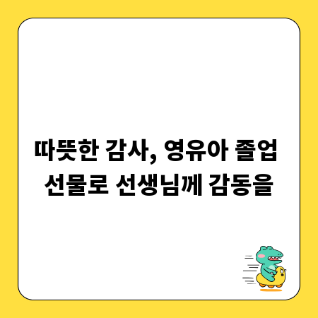 따뜻한 감사, 영유아 졸업 선물로 선생님께 감동을