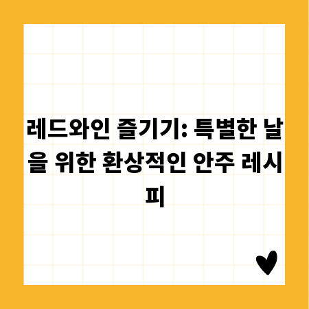 레드와인 즐기기: 특별한 날을 위한 환상적인 안주 레시피