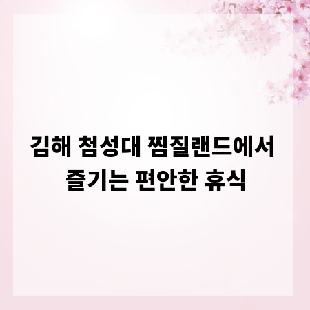 김해 첨성대 찜질랜드에서 즐기는 편안한 휴식