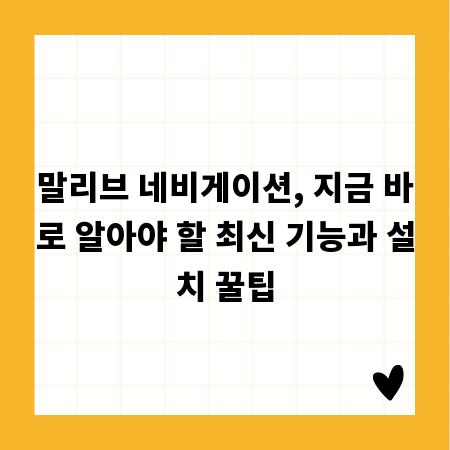 말리브 네비게이션, 지금 바로 알아야 할 최신 기능과 설치 꿀팁
