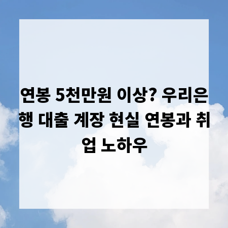 연봉 5천만원 이상? 우리은행 대출 계장 현실 연봉과 취업 노하우