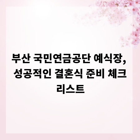 부산 국민연금공단 예식장, 성공적인 결혼식 준비 체크리스트