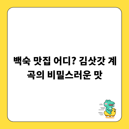 백숙 맛집 어디? 김삿갓 계곡의 비밀스러운 맛